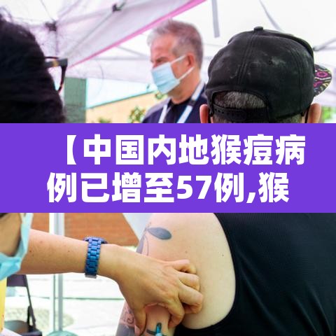 【中国内地猴痘病例已增至57例,猴痘病毒感染病例】