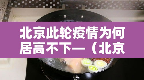 北京此轮疫情为何居高不下—(北京疫情为啥又严重了)