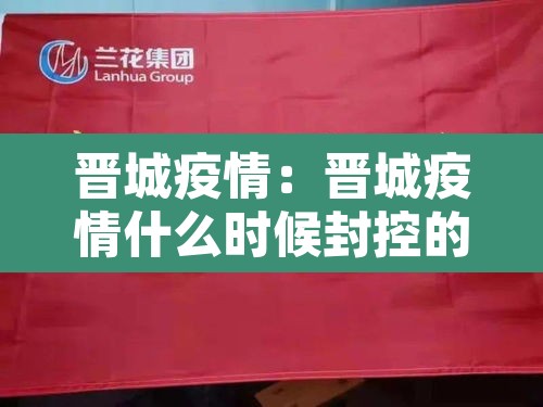 晋城疫情:晋城疫情什么时候封控的 晋城疫情:晋城疫情什么时候封控的