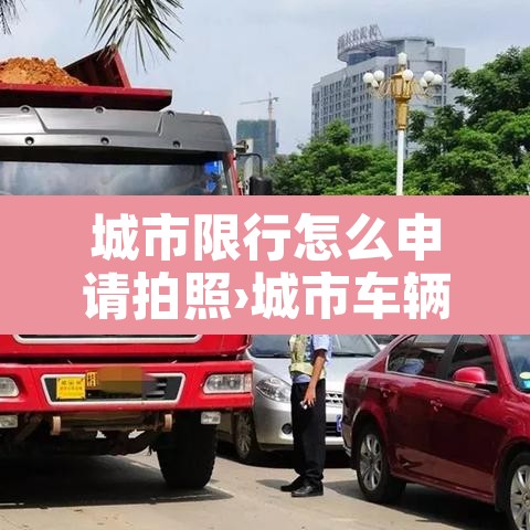 城市限行怎么申请拍照›城市车辆限行怎么罚款 城市限行怎么申请拍照›城市车辆限行怎么罚款
