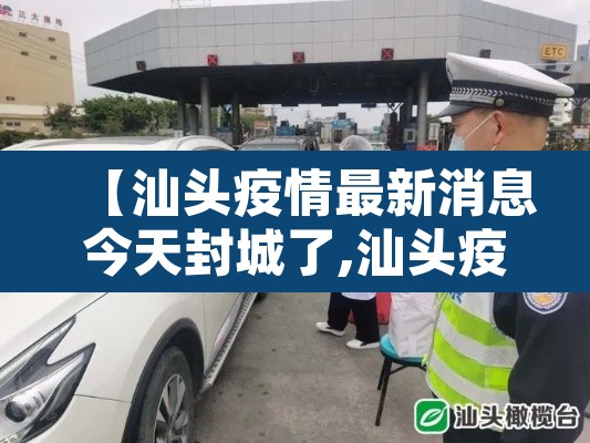 【汕头疫情最新消息今天封城了,汕头疫情最新消息今天封城了吗】