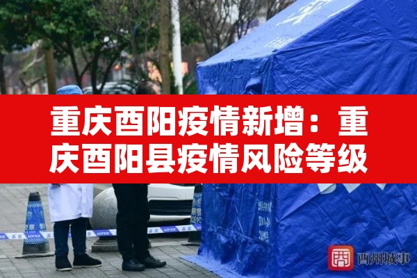 重庆酉阳疫情新增:重庆酉阳县疫情风险等级 重庆酉阳疫情新增:重庆酉阳县疫情风险等级