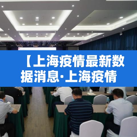 【上海疫情最新数据消息·上海疫情最新疫情数据】 【上海疫情最新数据消息·上海疫情最新疫情数据】