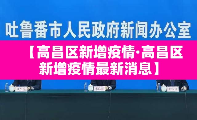 【高昌区新增疫情·高昌区新增疫情最新消息】