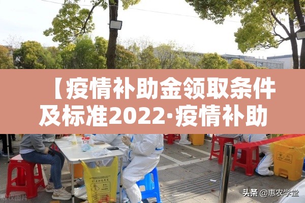 【疫情补助金领取条件及标准2022·疫情补助金申请条件】 【疫情补助金领取条件及标准2022·疫情补助金申请条件】