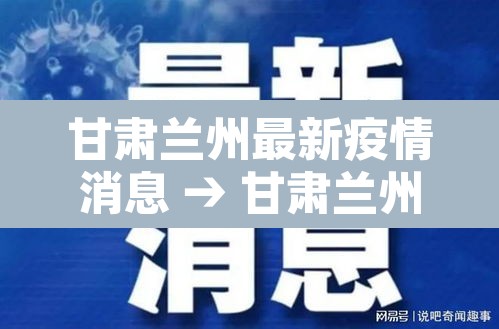 甘肃兰州最新疫情消息 → 甘肃兰州疫情最新消息14人 甘肃兰州最新疫情消息 → 甘肃兰州疫情最新消息14人