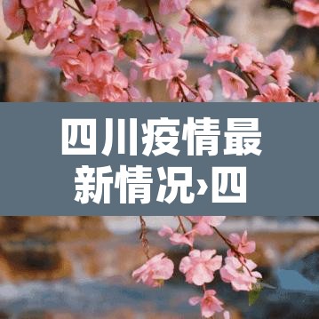 四川疫情最新情况›四川疫情最新消息实时动态