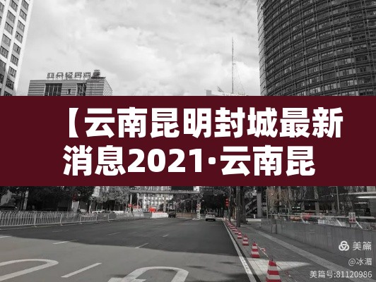 【云南昆明封城最新消息2021·云南昆明封城最新消息2021年】 【云南昆明封城最新消息2021·云南昆明封城最新消息2021年】