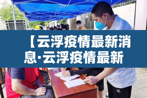 【云浮疫情最新消息·云浮疫情最新情况】 【云浮疫情最新消息·云浮疫情最新情况】