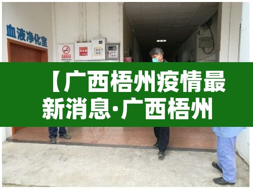 【广西梧州疫情最新消息·广西梧州疫情最新消息今天封城了】 【广西梧州疫情最新消息·广西梧州疫情最新消息今天封城了】