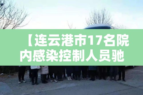【连云港市17名院内感染控制人员驰援扬州,连云港肺炎感染3例】 【连云港市17名院内感染控制人员驰援扬州,连云港肺炎感染3例】