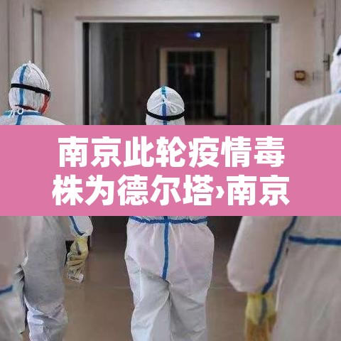 南京此轮疫情毒株为德尔塔›南京疫情毒株德尔塔源头 南京此轮疫情毒株为德尔塔›南京疫情毒株德尔塔源头