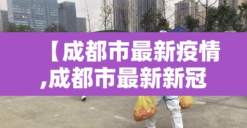 【成都市最新疫情,成都市最新新冠疫情】 【成都市最新疫情,成都市最新新冠疫情】