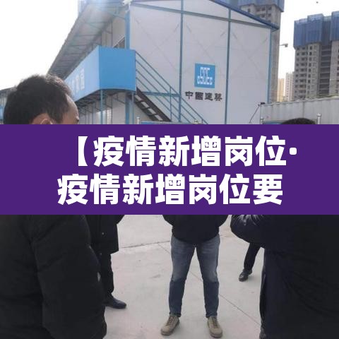 【疫情新增岗位·疫情新增岗位要求】 【疫情新增岗位·疫情新增岗位要求】