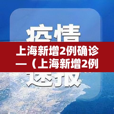 上海新增2例确诊—（上海新增2例确诊病例）