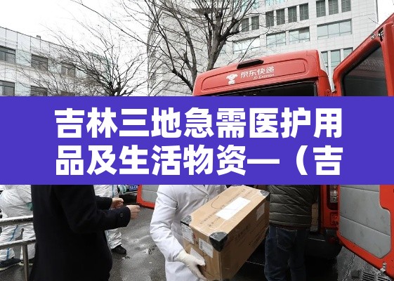 吉林三地急需医护用品及生活物资—（吉林市哪里有卖防护服的）