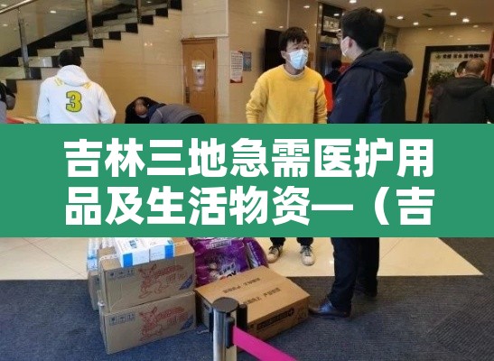吉林三地急需医护用品及生活物资—（吉林市哪里有卖防护服的）