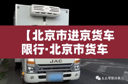 【北京市进京货车限行·北京市货车进京限制】 【北京市进京货车限行·北京市货车进京限制】