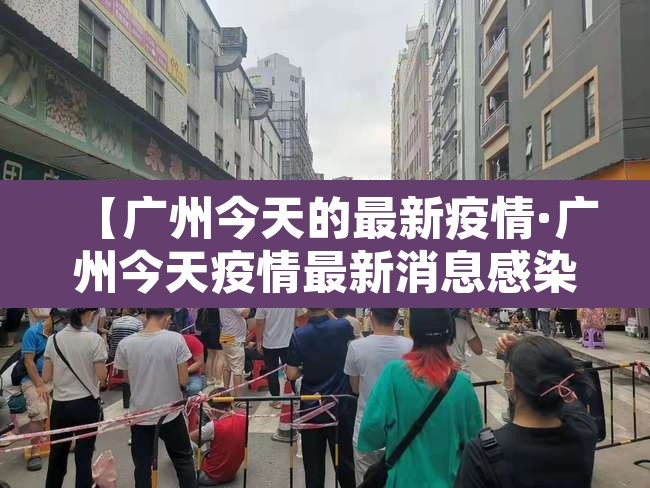 【广州今天的最新疫情·广州今天疫情最新消息感染多少人】