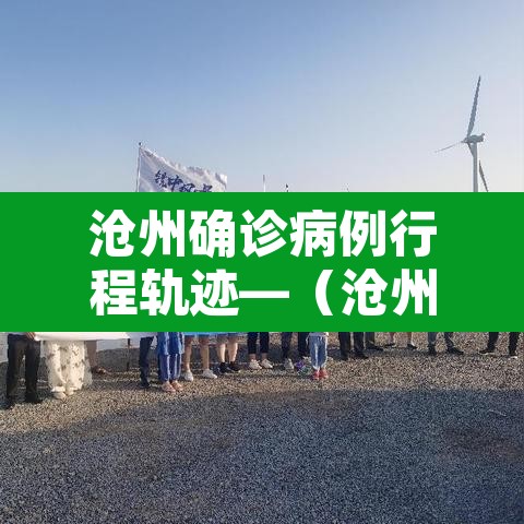 沧州确诊病例行程轨迹—（沧州 确诊）