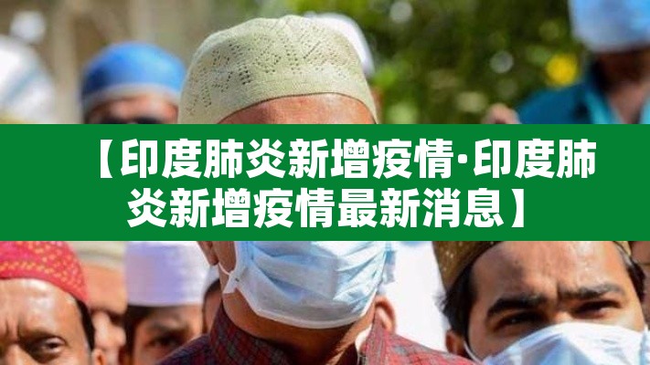 【印度肺炎新增疫情·印度肺炎新增疫情最新消息】