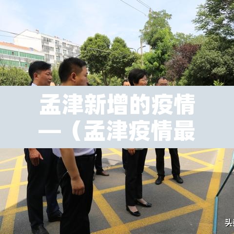 孟津新增的疫情—（孟津疫情最新管控通告）