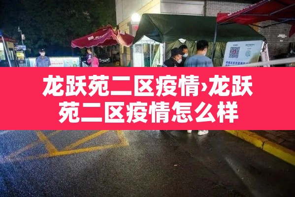 龙跃苑二区疫情›龙跃苑二区疫情怎么样 龙跃苑二区疫情›龙跃苑二区疫情怎么样