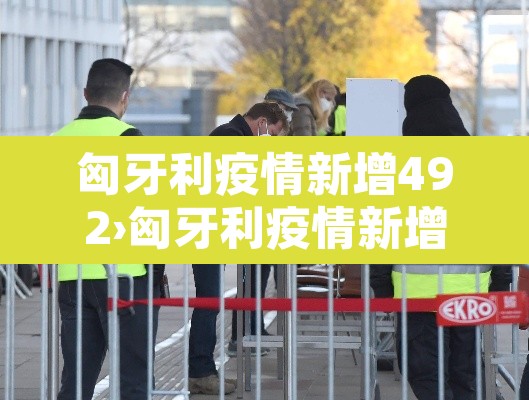 匈牙利疫情新增492›匈牙利疫情新增病例 匈牙利疫情新增492›匈牙利疫情新增病例