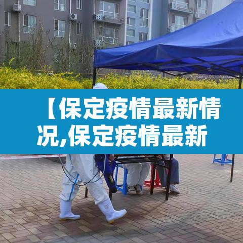 【保定疫情最新情况,保定疫情最新动态】 【保定疫情最新情况,保定疫情最新动态】