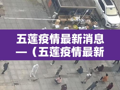 五莲疫情最新消息—(五莲疫情最新信息) 五莲疫情最新消息—(五莲疫情最新信息)