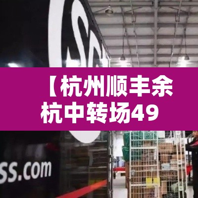 【杭州顺丰余杭中转场49人确诊,杭州余杭顺丰中转站】 【杭州顺丰余杭中转场49人确诊,杭州余杭顺丰中转站】
