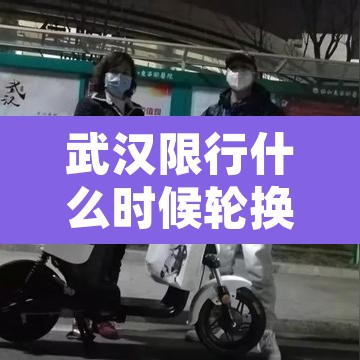 武汉限行什么时候轮换：武汉限行按星期几还是几号?