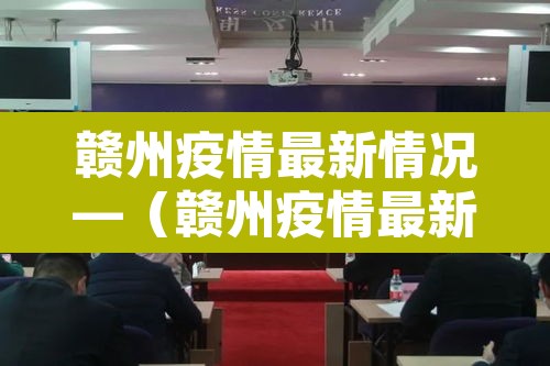 赣州疫情最新情况—(赣州疫情最新情况今日新增) 赣州疫情最新情况—(赣州疫情最新情况今日新增)
