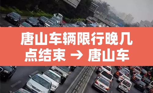 唐山车辆限行晚几点结束 → 唐山车子限行几点到几点钟