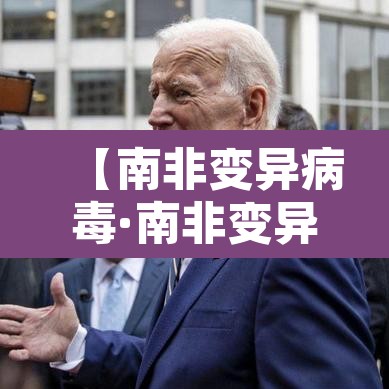 【南非变异病毒·南非变异病毒比英国还严重】 【南非变异病毒·南非变异病毒比英国还严重】