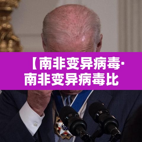 【南非变异病毒·南非变异病毒比英国还严重】 【南非变异病毒·南非变异病毒比英国还严重】