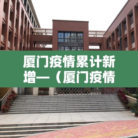 厦门疫情累计新增—(厦门疫情累计新增人数)