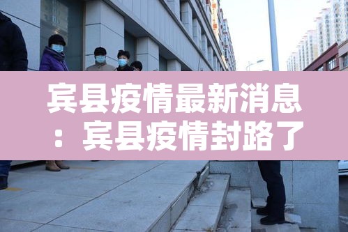 宾县疫情最新消息:宾县疫情封路了吗 宾县疫情最新消息:宾县疫情封路了吗