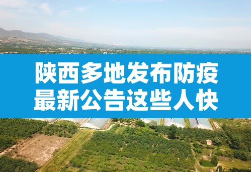陕西多地发布防疫最新公告这些人快报告—(陕西最新防疫通知) 陕西多地发布防疫最新公告这些人快报告—(陕西最新防疫通知)