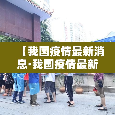 【我国疫情最新消息·我国疫情最新数据表】 【我国疫情最新消息·我国疫情最新数据表】