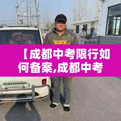 【成都中考限行如何备案,成都中考限行吗】 【成都中考限行如何备案,成都中考限行吗】