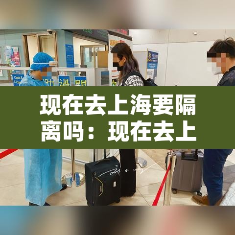 现在去上海要隔离吗:现在去上海市需要隔离吗