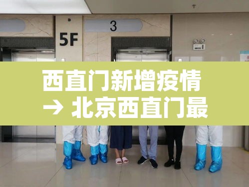 西直门新增疫情 → 北京西直门最新疫情