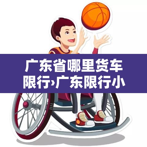广东省哪里货车限行›广东限行小货车的地方 广东省哪里货车限行›广东限行小货车的地方