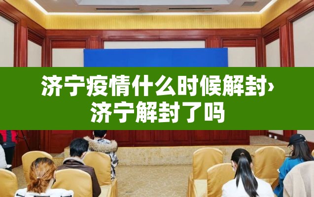 济宁疫情什么时候解封›济宁解封了吗