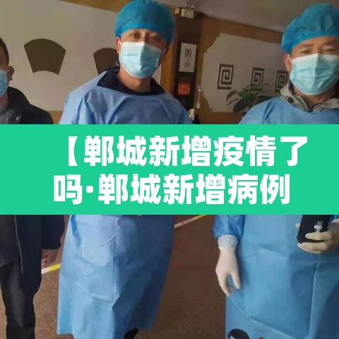 【郸城新增疫情了吗·郸城新增病例】 【郸城新增疫情了吗·郸城新增病例】