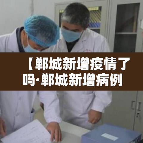 【郸城新增疫情了吗·郸城新增病例】 【郸城新增疫情了吗·郸城新增病例】