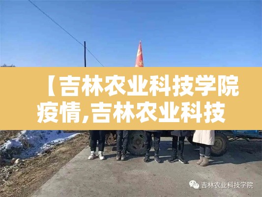 【吉林农业科技学院疫情,吉林农业科技学院学校官网】 【吉林农业科技学院疫情,吉林农业科技学院学校官网】