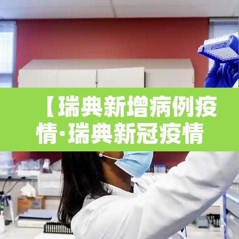 【瑞典新增病例疫情·瑞典新冠疫情最新动态】