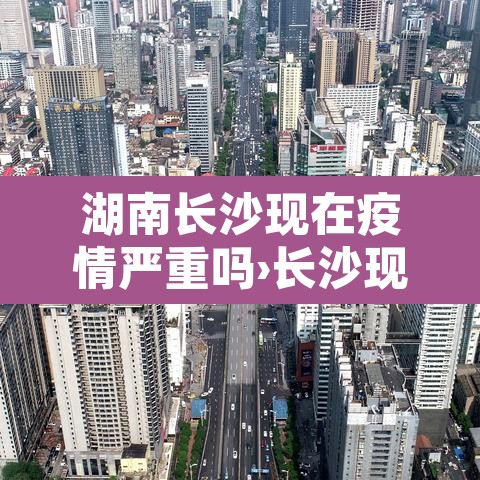 湖南长沙现在疫情严重吗›长沙现在疫情情况怎么样